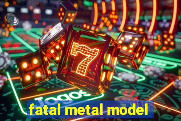 fatal metal model